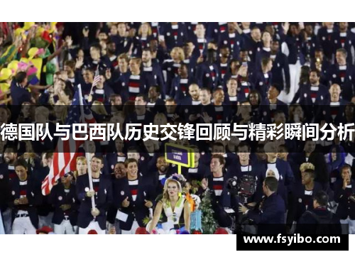 德国队与巴西队历史交锋回顾与精彩瞬间分析