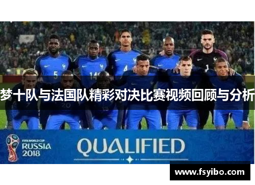 梦十队与法国队精彩对决比赛视频回顾与分析