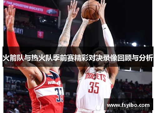 火箭队与热火队季前赛精彩对决录像回顾与分析