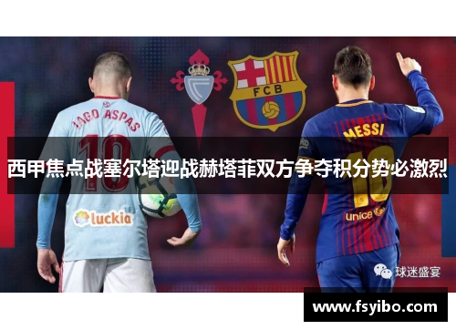 西甲焦点战塞尔塔迎战赫塔菲双方争夺积分势必激烈
